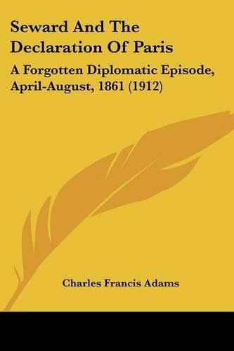 Cover image for Seward and the Declaration of Paris: A Forgotten Diplomatic Episode, April-August, 1861 (1912)