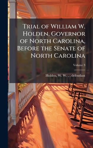 Cover image for Trial of William W. Holden, Governor of North Carolina, Before the Senate of North Carolina