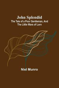 Cover image for John Splendid: The Tale of a Poor Gentleman, and the Little Wars of Lorn