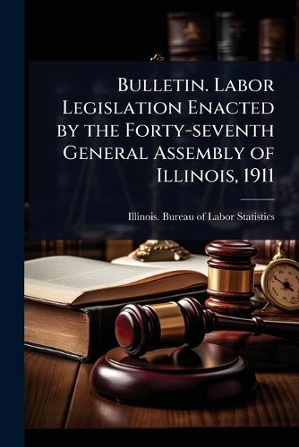 Cover image for Bulletin. Labor Legislation Enacted by the Forty-seventh General Assembly of Illinois, 1911