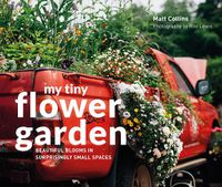 Cover image for My Tiny Flower Garden: Beautiful Blooms in Surprisingly Small Spaces