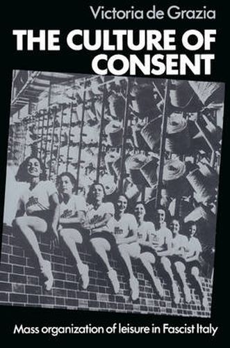 Cover image for The Culture of Consent: Mass Organisation of Leisure in Fascist Italy