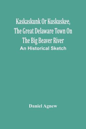 Kaskaskunk Or Kuskuskee, The Great Delaware Town On The Big Beaver River: An Historical Sketch
