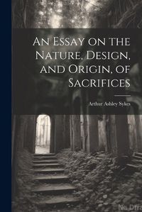 Cover image for An Essay on the Nature, Design, and Origin, of Sacrifices