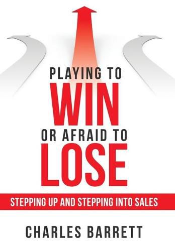 Cover image for Playing to Win or Afraid to Lose: Stepping up and Stepping into Sales