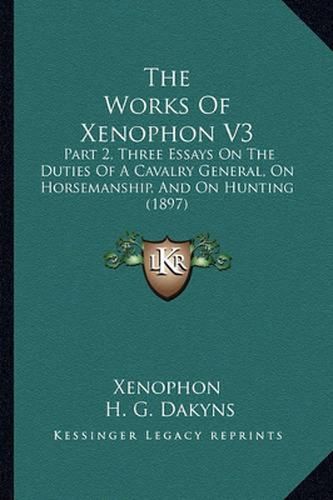 The Works of Xenophon V3: Part 2, Three Essays on the Duties of a Cavalry General, on Horsemanship, and on Hunting (1897)