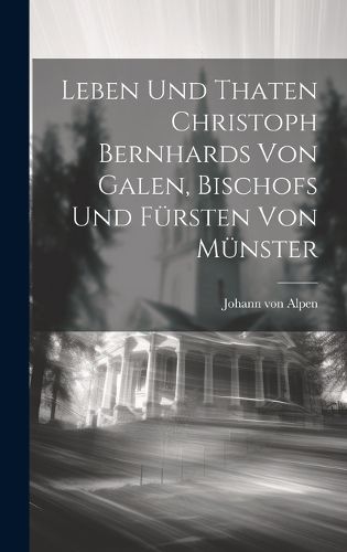Cover image for Leben Und Thaten Christoph Bernhards Von Galen, Bischofs Und Fuersten Von Muenster