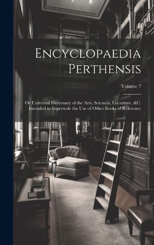 Encyclopaedia Perthensis; Or Universal Dictionary of the Arts, Sciences, Literature, &c. Intended to Supersede the Use of Other Books of Reference; Volume 7