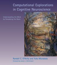 Cover image for Computational Explorations in Cognitive Neuroscience: Understanding the Mind by Simulating the Brain