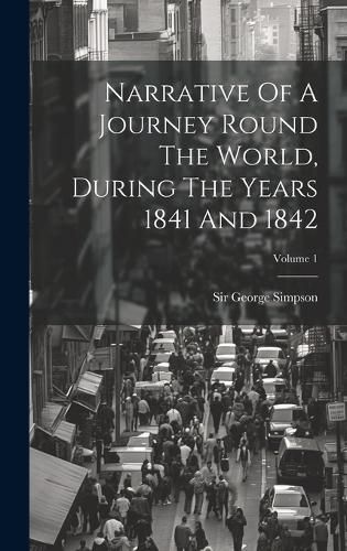 Cover image for Narrative Of A Journey Round The World, During The Years 1841 And 1842; Volume 1