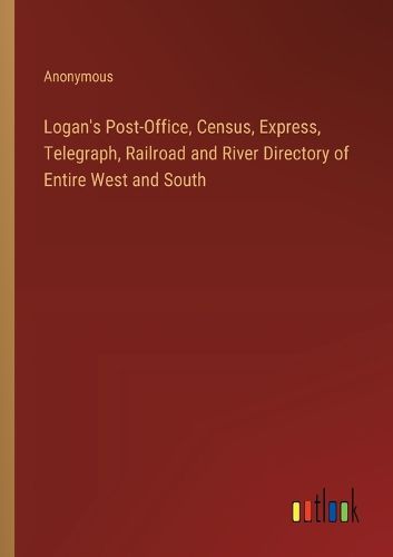 Logan's Post-Office, Census, Express, Telegraph, Railroad and River Directory of Entire West and South