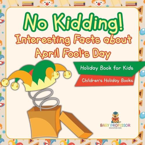 No Kidding! Interesting Facts about April Fool's Day - Holiday Book for Kids Children's Holiday Books