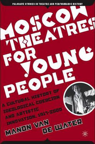 Cover image for Moscow Theatres for Young People: A Cultural History of Ideological Coercion and Artistic Innovation, 1917-2000