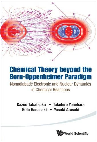 Cover image for Chemical Theory Beyond The Born-oppenheimer Paradigm: Nonadiabatic Electronic And Nuclear Dynamics In Chemical Reactions