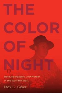 Cover image for The Color of Night: Race, Railroaders, and Murder in the Wartime West