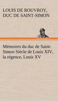 Cover image for Memoires du duc de Saint-Simon Siecle de Louis XIV, la regence, Louis XV