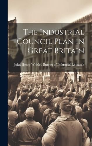 Cover image for The Industrial Council Plan in Great Britain