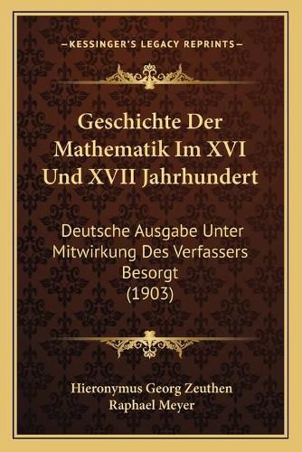 Cover image for Geschichte Der Mathematik Im XVI Und XVII Jahrhundert: Deutsche Ausgabe Unter Mitwirkung Des Verfassers Besorgt (1903)