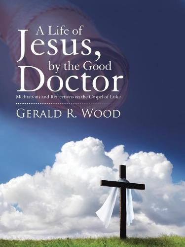 Cover image for A Life of Jesus, by the Good Doctor: Meditations and Reflections on the Gospel of Luke