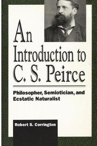 Cover image for An Introduction to C. S. Peirce: Philosopher, Semiotician, and Ecstatic Naturalist