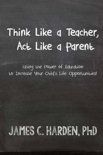 Cover image for Think Like a Teacher, Act Like a Parent: Using the Power of Education to Increase Your Child's Life Opportunities