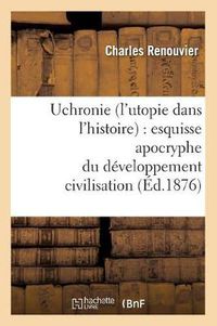 Cover image for Uchronie (l'Utopie Dans l'Histoire): Esquisse Apocryphe Du Developpement Civilisation (Ed.1876)