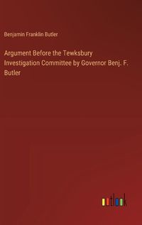 Cover image for Argument Before the Tewksbury Investigation Committee by Governor Benj. F. Butler