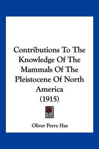 Cover image for Contributions to the Knowledge of the Mammals of the Pleistocene of North America (1915)