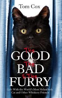 Cover image for The Good, The Bad and The Furry: Life with the World's Most Melancholy Cat and Other Whiskery Friends