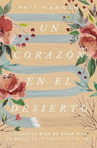 Cover image for Un corazon en el desierto: Encuentra rios de agua viva en medio de la sequia espiritual