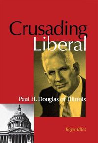 Cover image for Crusading Liberal: Paul H. Douglas of Illinois