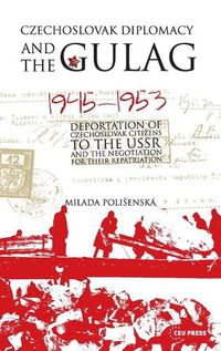 Cover image for Czechoslovak Diplomacy and the Gulag: Deportation of Czechoslovak Citizens to the USSR and the Negotiation for Their Repatriation, 1945-1953