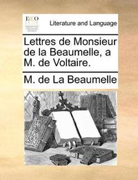 Cover image for Lettres de Monsieur de La Beaumelle, A M. de Voltaire.