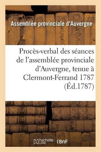 Cover image for Proces-Verbal Des Seances de l'Assemblee Provinciale d'Auvergne, Tenue A Clermont-Ferrand 1787