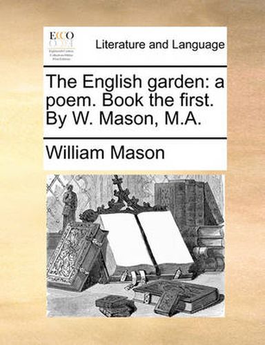 Cover image for The English Garden: A Poem. Book the First. by W. Mason, M.A.