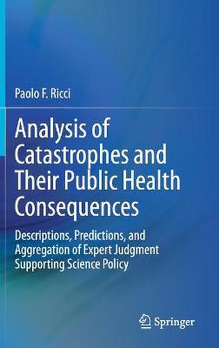 Cover image for Analysis of Catastrophes and Their Public Health Consequences: Descriptions, Predictions, and Aggregation of Expert Judgment Supporting Science Policy