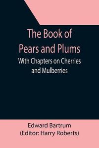 Cover image for The Book of Pears and Plums; With Chapters on Cherries and Mulberries