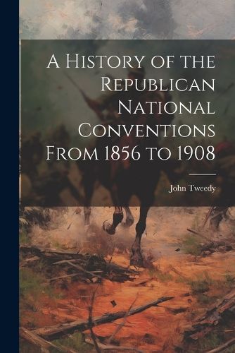 Cover image for A History of the Republican National Conventions From 1856 to 1908