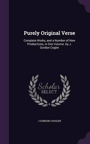 Cover image for Purely Original Verse: Complete Works, and a Number of New Productions, in One Volume. by J. Gordon Cogler