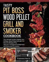 Cover image for Tasty Pit Boss Wood Pellet Grill And Smoker Cookbook: The Ultimate Guide to Master your Pit Boss Wood Pellet Grill with 550 Flavorful Recipes Plus Tips and Techniques for Beginners and Advanced Pit masters