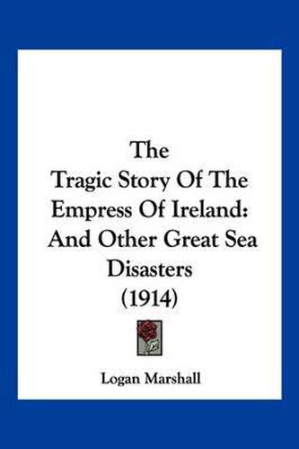 Cover image for The Tragic Story of the Empress of Ireland: And Other Great Sea Disasters (1914)