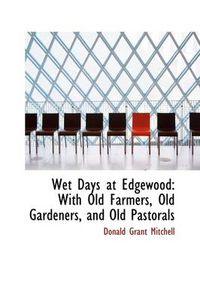 Cover image for Wet Days at Edgewood: With Old Farmers, Old Gardeners, and Old Pastorals