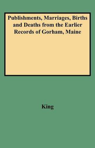 Cover image for Publishments, Marriages, Births and Deaths from the Earlier Records of Gorham, Maine