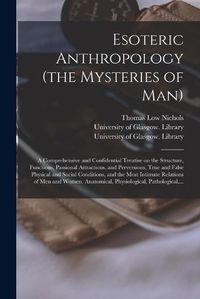 Cover image for Esoteric Anthropology (the Mysteries of Man) [electronic Resource]: a Comprehensive and Confidential Treatise on the Structure, Functions, Passional Attractions, and Perversions, True and False Physical and Social Conditions, and the Most Intimate...