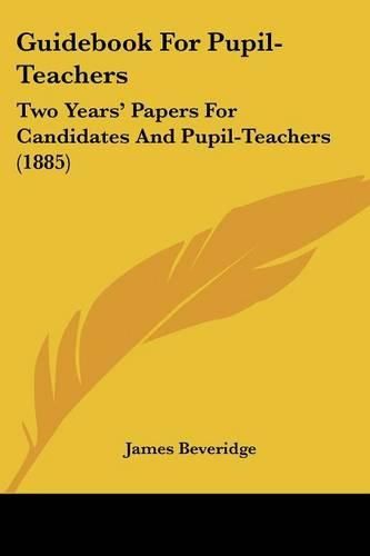 Cover image for Guidebook for Pupil-Teachers: Two Years' Papers for Candidates and Pupil-Teachers (1885)