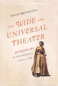 Cover image for This Wide and Universal Theater: Shakespeare in Performance, Then and Now