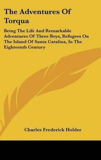 Cover image for The Adventures of Torqua: Being the Life and Remarkable Adventures of Three Boys, Refugees on the Island of Santa Catalina, in the Eighteenth Century