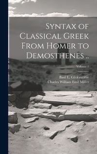 Cover image for Syntax of Classical Greek From Homer to Demosthenes ..; Volume 1