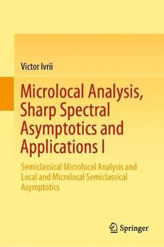 Cover image for Microlocal Analysis, Sharp Spectral Asymptotics and Applications I: Semiclassical Microlocal Analysis and Local and Microlocal Semiclassical Asymptotics