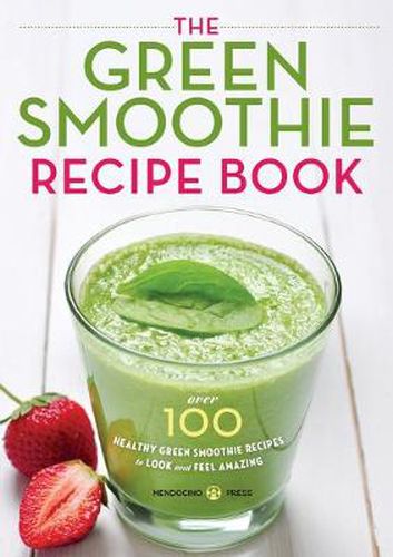 Cover image for The Green Smoothie Recipe Book: Over 100 Healthy Green Smoothie Recipes to Look and Feel Amazing